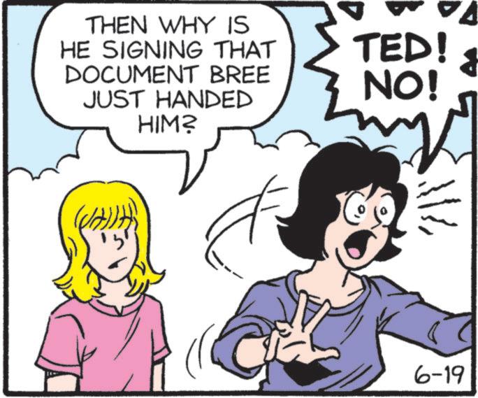 Happiness OCR: THEN WHY IS HE SIGNING THAT DOCUMENT BREE JUST HANDED HIM? TED! NO! 6-19 ? THEN WHY IS HE SIGNING THAT DOCUMENT BREE JUST HANDED HIM ? TED ! NO ! 6-19 ?