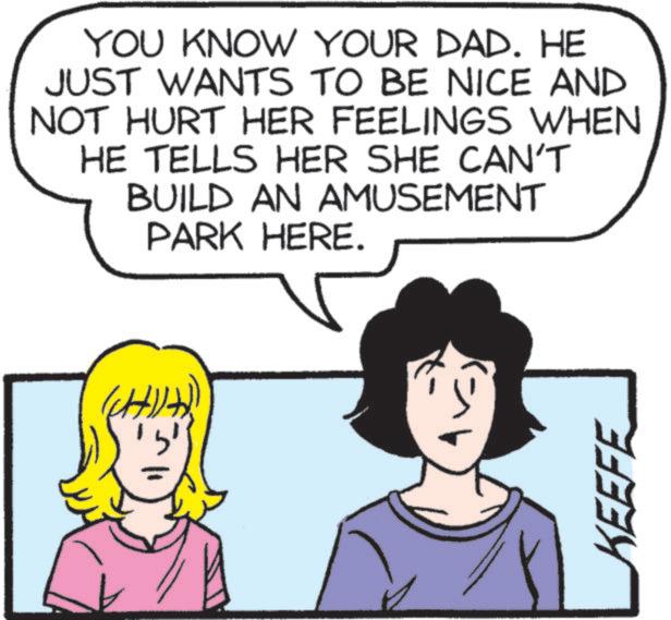 Animation OCR: YOU KNOW YOUR DAD. HE JUST WANTS TO BE NICE AND NOT HURT HER FEELINGS WHEN HE TELLS HER SHE CAN'T BUILD AN AMUSEMENT PARK HERE. KEEFE YOU KNOW YOUR DAD . HE JUST WANTS TO BE NICE AND NOT HURT HER FEELINGS WHEN HE TELLS HER SHE CAN'T BUILD AN AMUSEMENT PARK HERE . KEEFE