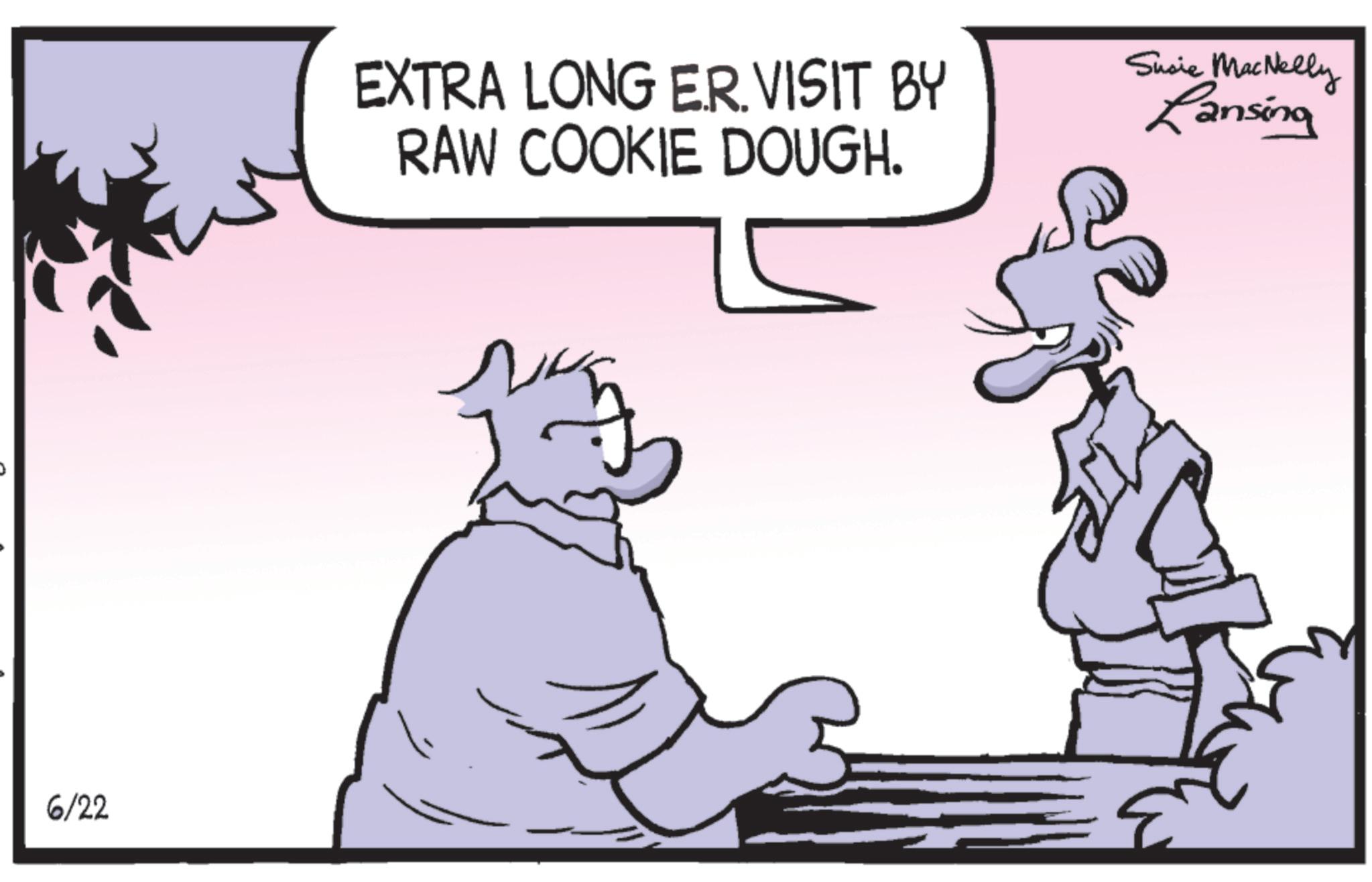 Animated cartoon OCR: 6/22 EXTRA LONG E.R. VISIT BY RAW COOKIE DOUGH. Susie MacNelly Lansing 6/22 EXTRA LONG E.R. VISIT BY RAW COOKIE DOUGH . Susie MacNelly Lansing