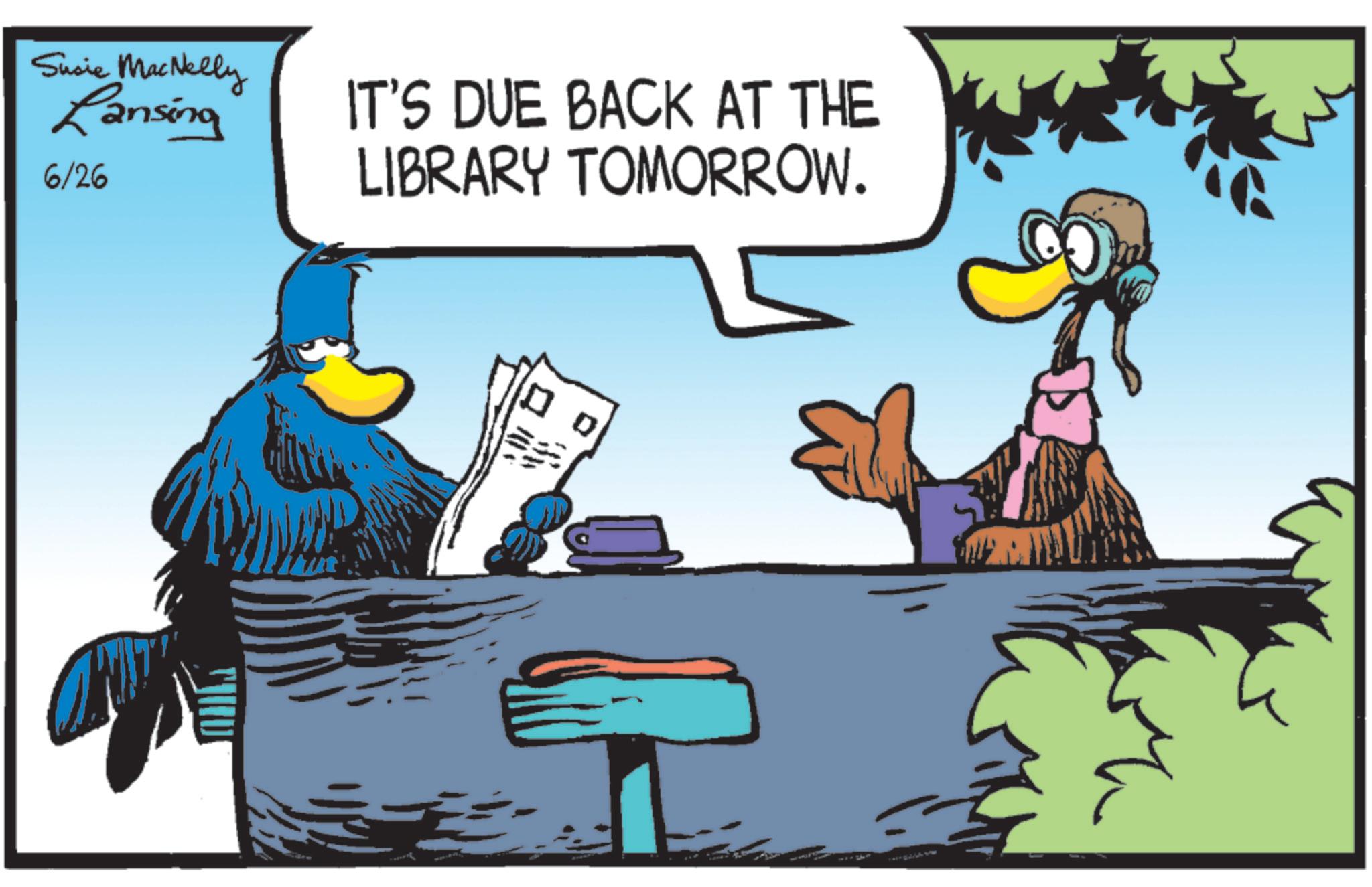 Flightless bird OCR: Susie MacNelly Lansing 6/26 IT'S DUE BACK AT THE LIBRARY TOMORROW. ? ? Susie MacNelly Lansing 6/26 IT'S DUE BACK AT THE LIBRARY TOMORROW . ? ?