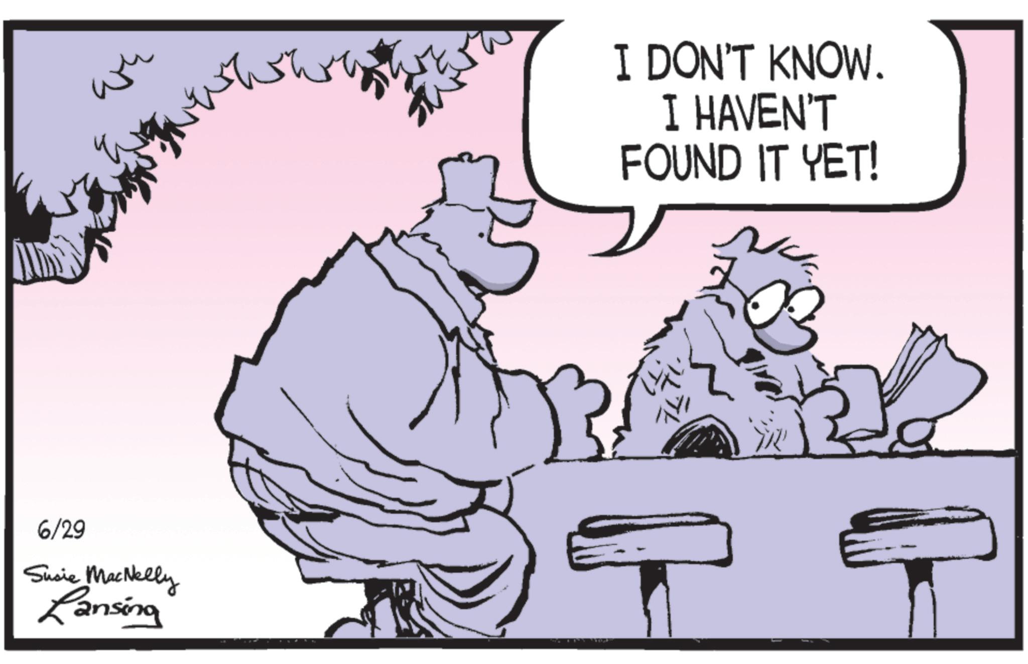 Animation OCR: ??? 6/29 Susie MacNelly Lansing ??? ?? ??? I DON'T KNOW. I HAVEN'T FOUND IT YET! ??? 6/29 Susie MacNelly Lansing ??? ?? ??? I DON'T KNOW . I HAVEN'T FOUND IT YET !