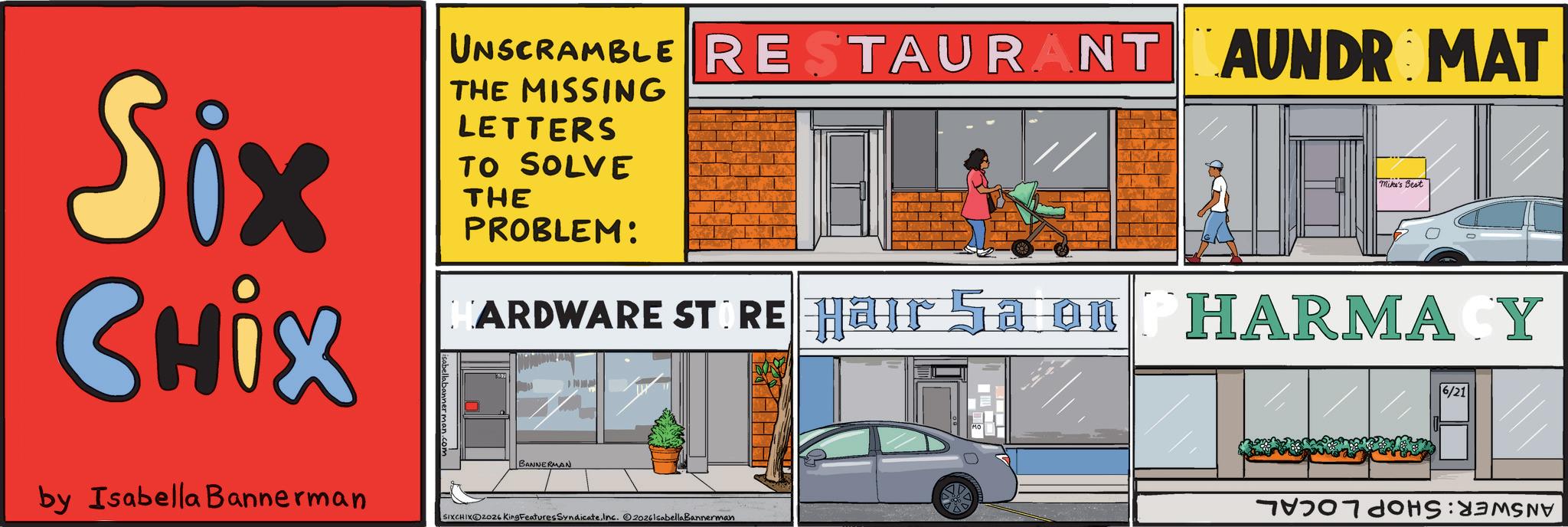 Font OCR: Six CHix by Isabella Bannerman TAURANT AUNDR MAT UNSCRAMBLE RESTAURANT THE MISSING LETTERS TO SOLVE THE PROBLEM: Mike's Best ARDWARE STIRE Hair Sa on PHARMACY BANNERMAN SIXCHIKOZ026 King Features SyndicateInc. 20261sabella Bannerman 6/21 Six CHix by Isabella Bannerman TAURANT AUNDR MAT UNSCRAMBLE RESTAURANT THE MISSING LETTERS TO SOLVE THE PROBLEM : Mike's Best ARDWARE STIRE Hair Sa on PHARMACY BANNERMAN SIXCHIKOZ026 King Features SyndicateInc. 20261sabella Bannerman 6/21