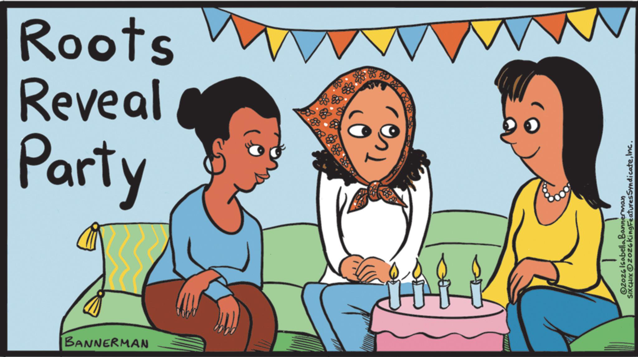 Happiness OCR: Roots wwww Party Reveal BANNERMAN 2026 Isabella Bannerman SIXCHIXO2026 King Features SyndicateInc. Roots wwww Party Reveal BANNERMAN 2026 Isabella Bannerman SIXCHIXO2026 King Features Syndicate