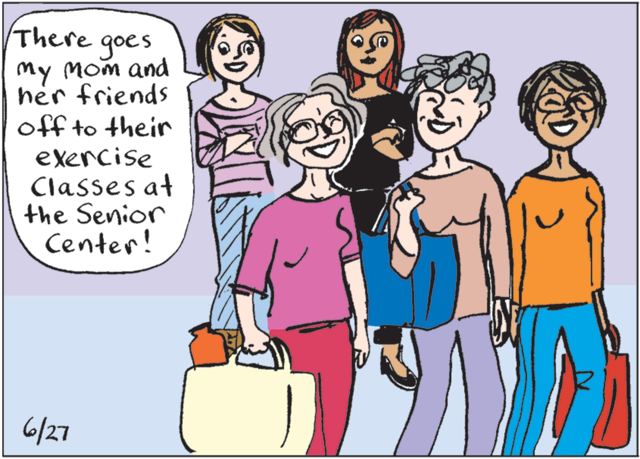 Laughter OCR: There goes my mom and her friends off to their exercise Classes at the Senior Center! 6/27 There goes my mom and her friends off to their exercise Classes at the Senior Center ! 6/27