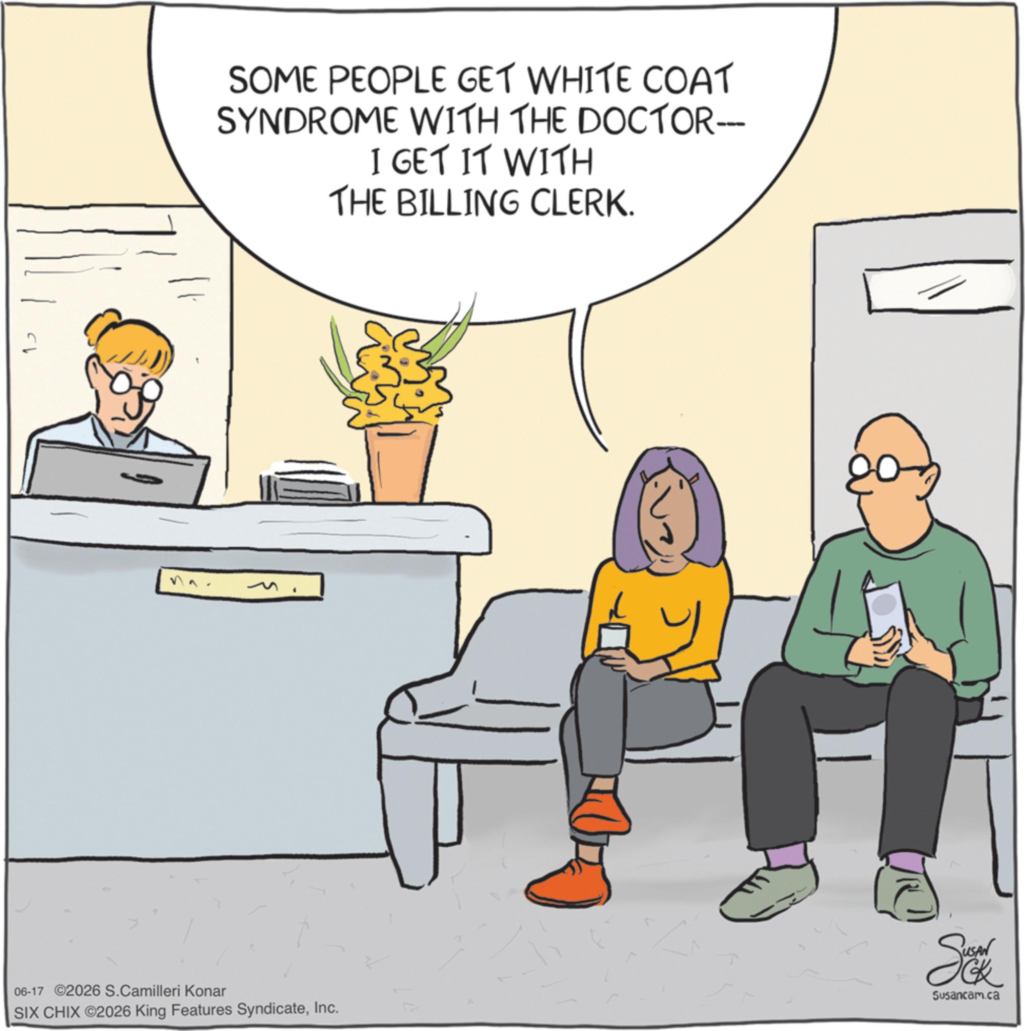 Fiction OCR: SOME PEOPLE GET WHITE COAT SYNDROME WITH THE DOCTOR--- I GET IT WITH THE BILLING CLERK. 06-17 ©2026 S.Camilleri Konar SIX CHIX ©2026 King Features SyndicateInc. Se Susancam.ca SOME PEOPLE GET WHITE COAT SYNDROME WITH THE DOCTOR --- I GET IT WITH THE BILLING CLERK . 06-17 © 2026 S.Camilleri Konar SIX CHIX © 2026 King Features SyndicateInc. Se Susancam.ca
