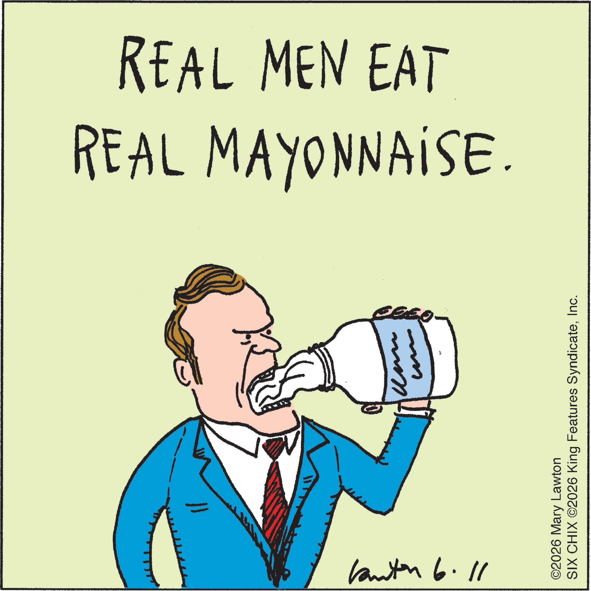 Line art OCR: D REAL MAYONNAISE. REAL MEN EAT Kanton 6.11 ©2026 Mary Lawton SIX CHIX ©2026 King Features SyndicateInc. D REAL MAYONNAISE . REAL MEN EAT Kanton 6.11 © 2026 Mary Lawton SIX CHIX © 2026 King Features Syndicate