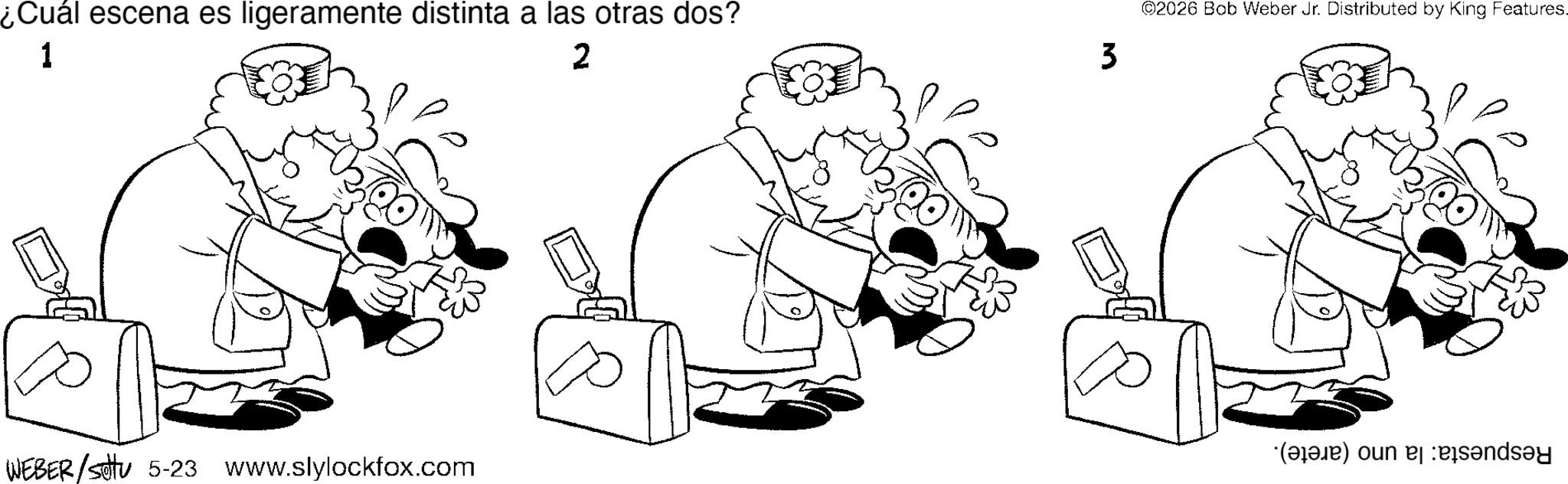 Elbow OCR: ¿Cuál escena es ligeramente distinta a las otras dos? 1 2 3 WEBER/settu 5-23 www.slylockfox.com ©2026 Bob Weber Jr. Distributed by King Features. (a) un ¿ Cuál escena es ligeramente distinta a las otras dos ? 1 2 3 WEBER / settu 5-23 www.slylockfox.com © 2026 Bob Weber Jr. Distributed by King Features . ( a ) un