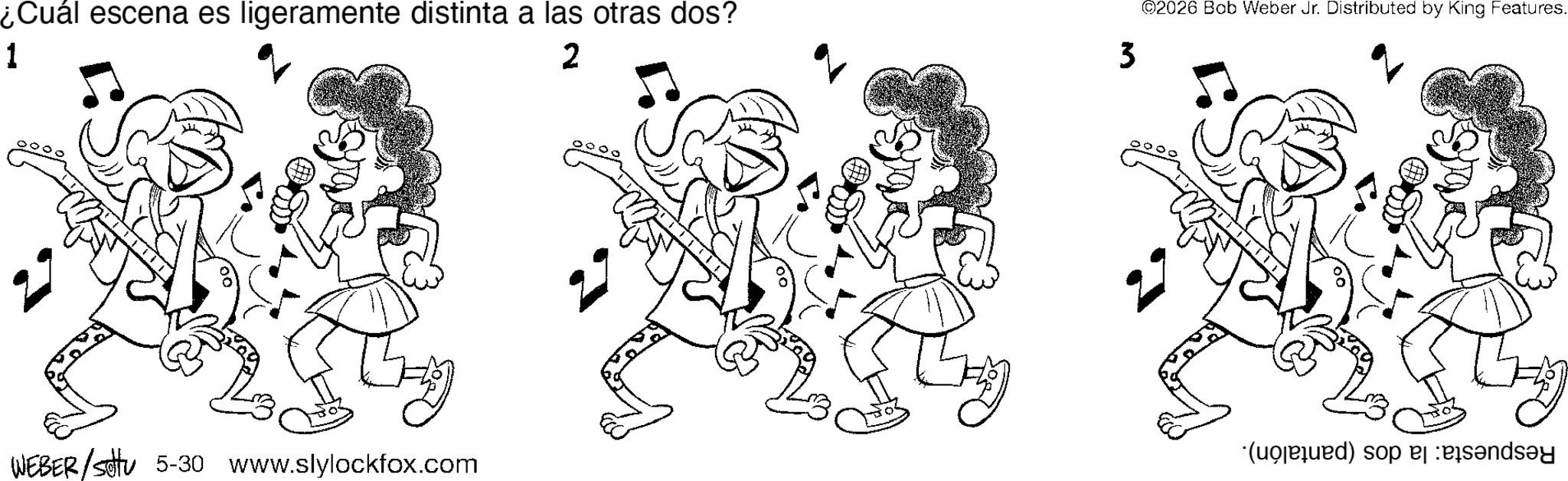 Fiction OCR: ¿Cuál escena es ligeramente distinta a las otras dos? 1 2 3 WEBER/stu 5-30 www.slylockfox.com ©2026 Bob Weber Jr. Distributed by King Features. (d) so ¿ Cuál escena es ligeramente distinta a las otras dos ? 1 2 3 WEBER / stu 5-30 www.slylockfox.com © 2026 Bob Weber Jr. Distributed by King Features . ( d ) so