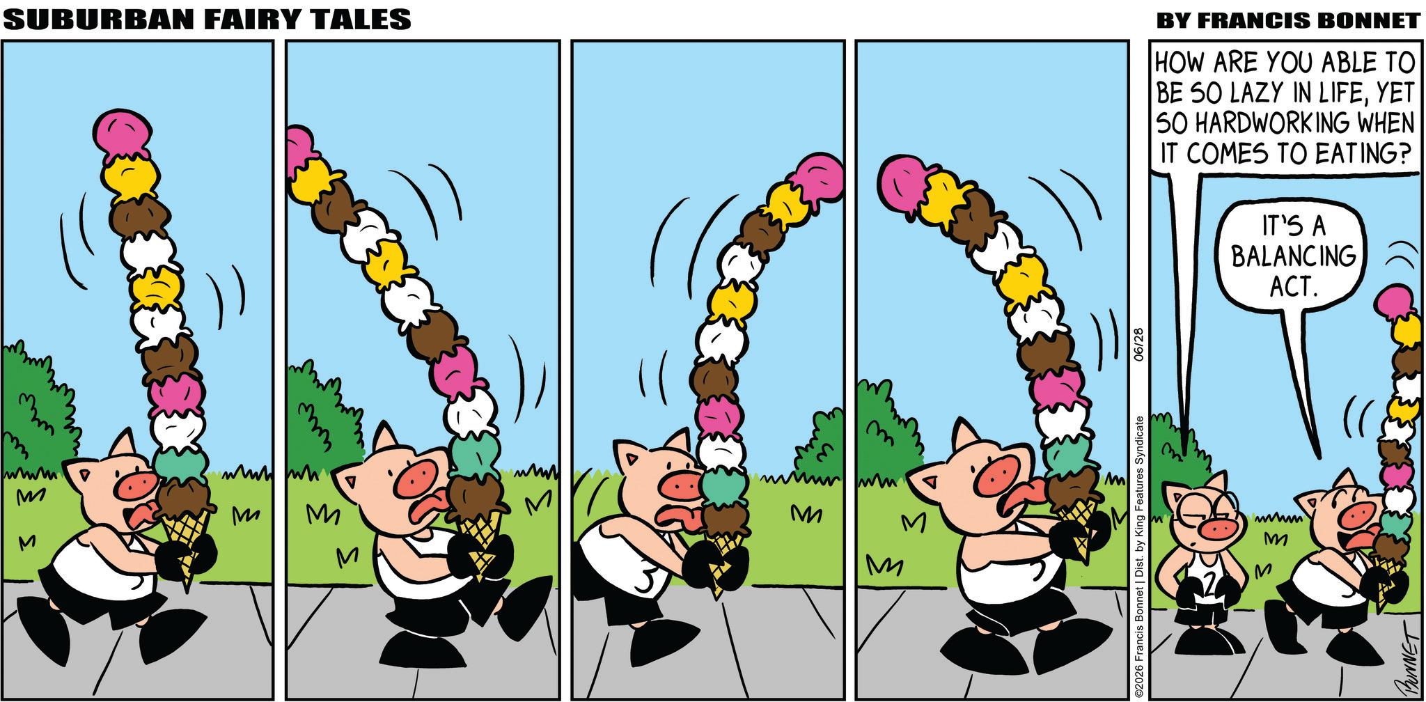 Comics OCR: SUBURBAN FAIRY TALES BY FRANCIS BONNET HOW ARE YOU ABLE TO BE SO LAZY IN LIFEYET 50 HARDWORKING WHEN IT COMES TO EATING? IT'S A BALANCING ACT. mm www www M M M M ??? M M M ©2026 Francis Bonnet | Dist. by King Features Syndicate 06/28 wwwm M BUNNET SUBURBAN FAIRY TALES BY FRANCIS BONNET HOW ARE YOU ABLE TO BE SO LAZY IN LIFEYET 50 HARDWORKING WHEN IT COMES TO EATING ? IT'S A BALANCING ACT . mm www www M M M M ??? M M M © 2026 Francis Bonnet | Dist . by King Features Syndicate 06/28 wwwm M BUNNET