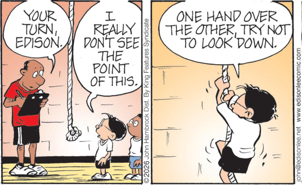 Fiction OCR: YOUR I TURNEDISON. REALLY DON'T SEE THE POINT OF THIS. O2026 John Hambrock Dist. By King Features Syndicate ONE HAND OVER THE OTHERTRY NOT TO LOOK DOWN. john@edisonlee.net www.edisonleecomic.com YOUR I TURNEDISON . REALLY DON'T SEE THE POINT OF THIS . O2026 John Hambrock Dist . By King Features Syndicate ONE HAND OVER THE OTHERTRY NOT TO LOOK DOWN . john@edisonlee.net www.edisonleecomic.com