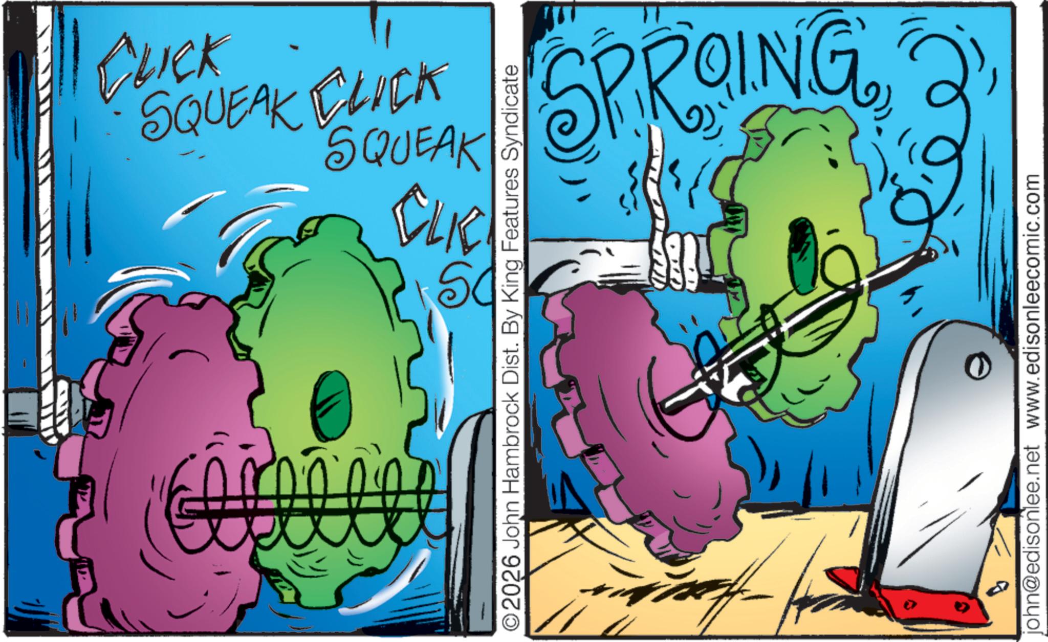 Fiction OCR: CLICK SQUEAK CLICK SQUEAK CLK DS O2026 John Hambrock Dist. By King Features Syndicate SPROING john@edisonlee.net www.edisonleecomic.com CLICK SQUEAK CLICK SQUEAK CLK DS O2026 John Hambrock Dist . By King Features Syndicate SPROING john@edisonlee.net www.edisonleecomic.com