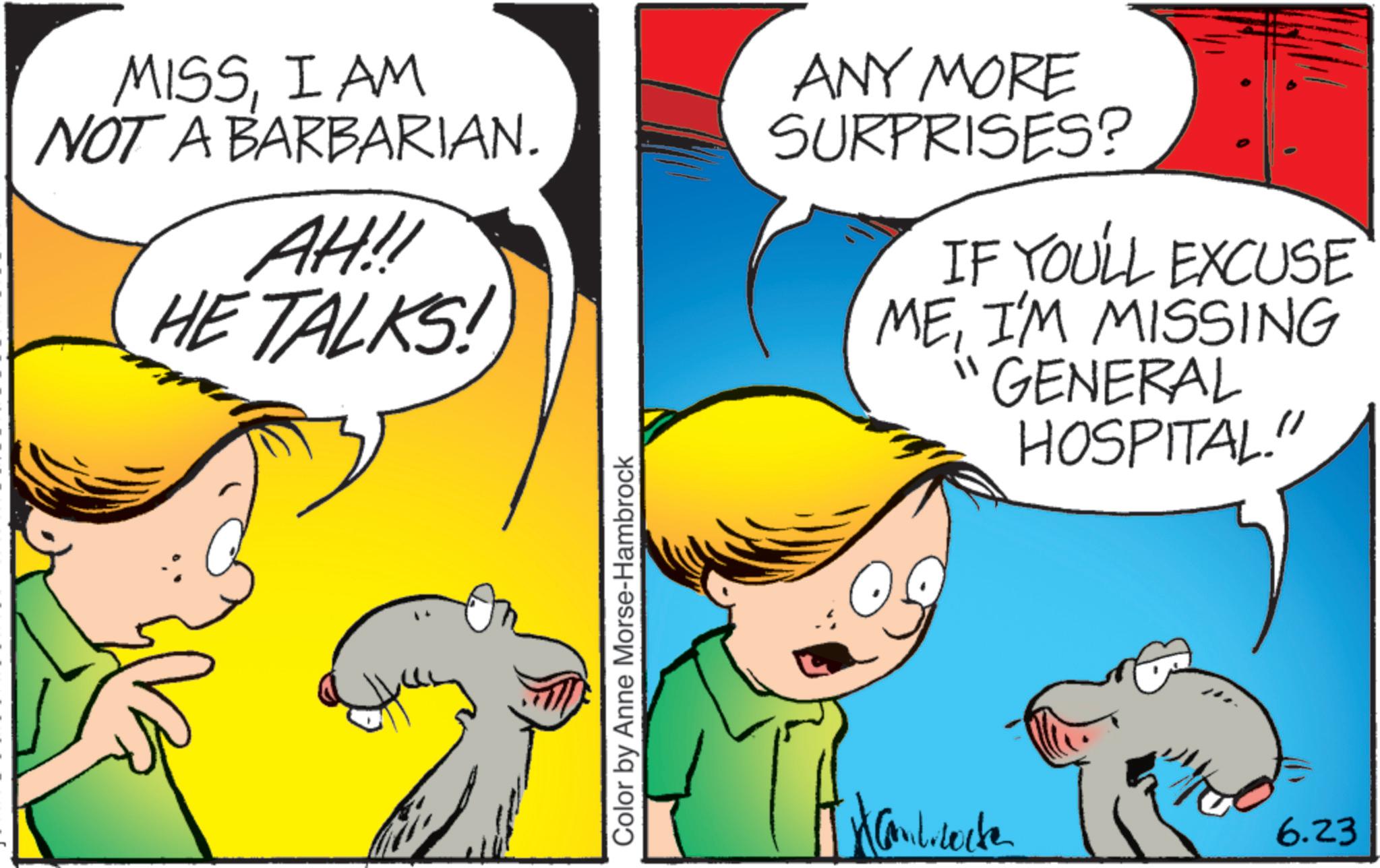 Pleased OCR: MISSI AM NOT A BARBARIAN. AH!! HE TALKS! ANY MORE SURPRISES? IF YOU'LL EXCUSE MEI'M MISSING "GENERAL HOSPITAL." Color by Anne Morse-Hambrock Candicecte 6.23 MISSI AM NOT A BARBARIAN . AH !! HE TALKS ! ANY MORE SURPRISES ? IF YOU'LL EXCUSE MEI'M MISSING " GENERAL HOSPITAL . " Color by Anne Morse - Hambrock Candicecte 6.23