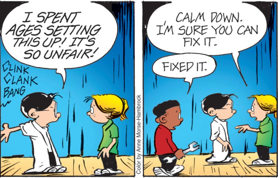 Pleased OCR: I SPENT AGES SETTING THIS UP! IT'S SO UNFAIR! CLINK CLANK BANG CALM DOWN. I'M SURE YOU CAN FIX IT. FIXED IT. ? Colór by Anne Morse-Hambrock I SPENT AGES SETTING THIS UP ! IT'S SO UNFAIR ! CLINK CLANK BANG CALM DOWN . I'M SURE YOU CAN FIX IT . FIXED IT . ? Colór by Anne Morse - Hambrock