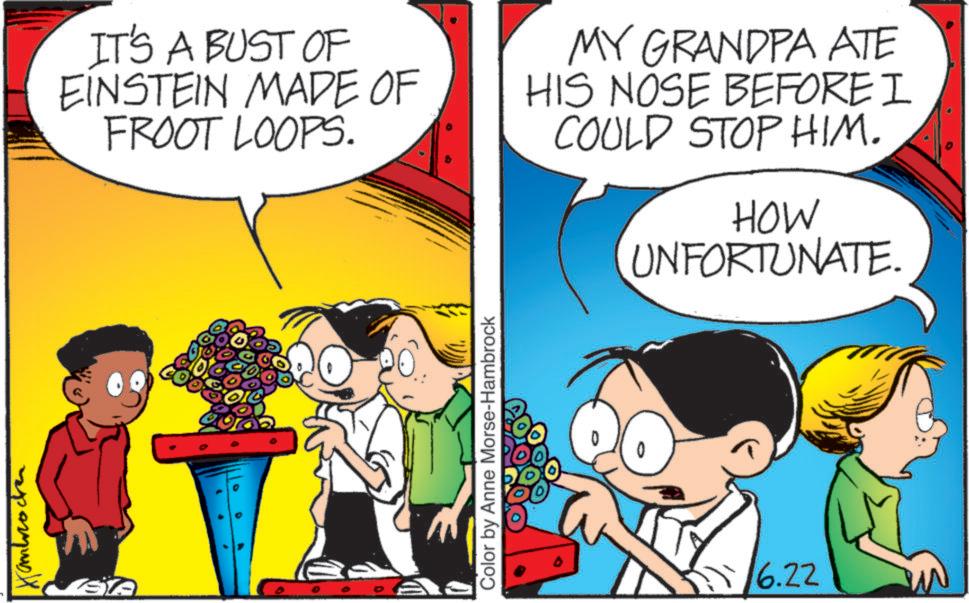 Conversation OCR: ????????? SA IT'S A BUST OF EINSTEIN MADE OF FROOT LOOPS. MY GRANDPA ATE HIS NOSE BEFORE I COULD STOP HIM. HOW UNFORTUNATE. Color by Anne Morse-Hambrock 6.22 ????????? SA IT'S A BUST OF EINSTEIN MADE OF FROOT LOOPS . MY GRANDPA ATE HIS NOSE BEFORE I COULD STOP HIM . HOW UNFORTUNATE . Color by Anne Morse - Hambrock 6.22
