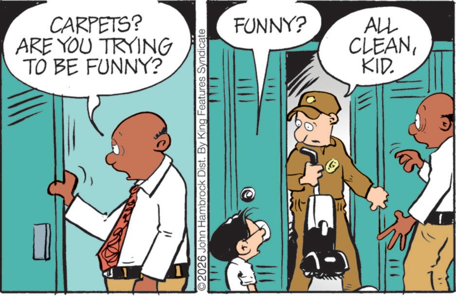 Animated cartoon OCR: CARPETS? ARE YOU TRYING TO BE FUNNY? O2026 John Hambrock Dist. By King Features Syndicate FUNNY? ALL CLEAN111 KID. CARPETS ? ARE YOU TRYING TO BE FUNNY ? O2026 John Hambrock Dist . By King Features Syndicate FUNNY ? ALL CLEAN111 KID .
