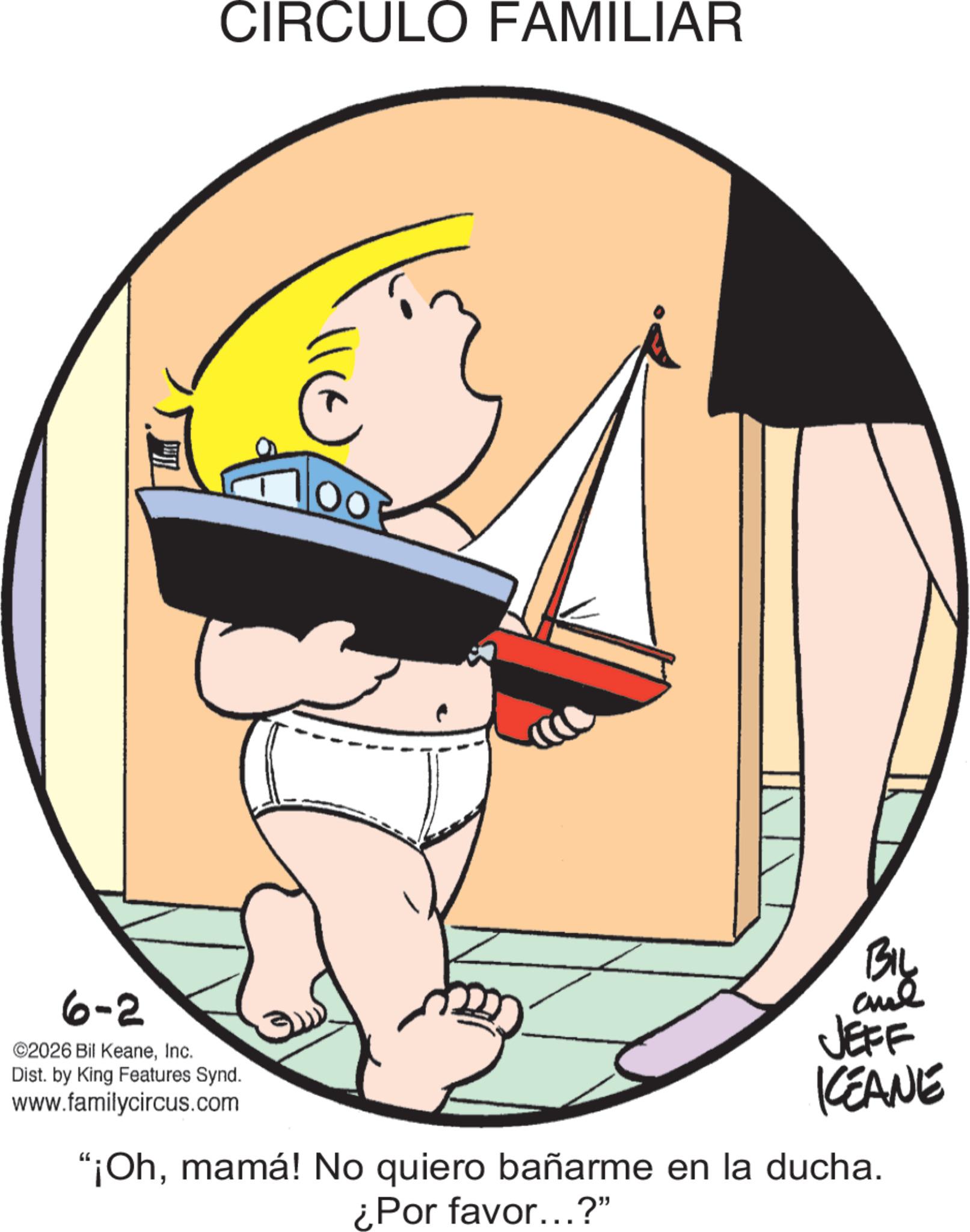 Photo caption OCR: 6-2 ©2026 Bil KeaneInc. CIRCULO FAMILIAR Dist. by King Features Synd. www.familycircus.com BIL JEFF KEANE "¡Ohmamá! No quiero bañarme en la ducha. ¿Por favor...?" 6-2 © 2026 Bil KeaneInc. CIRCULO FAMILIAR Dist . by King Features Synd . www.familycircus.com BIL JEFF KEANE " ¡ Ohmamá ! No quiero bañarme en la ducha . ¿ Por favor ... ? "