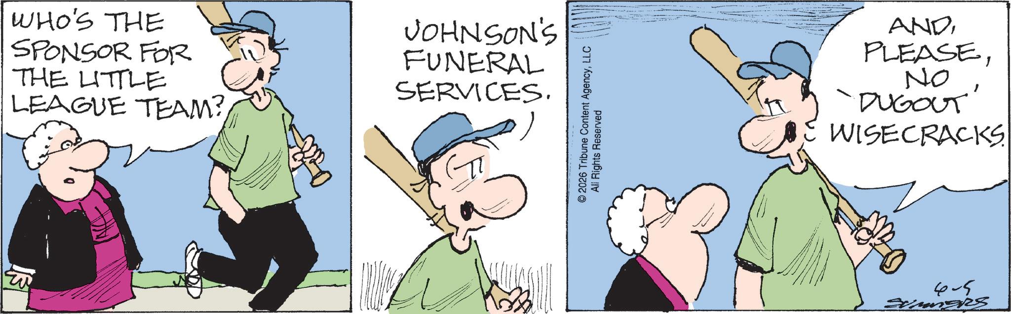 Photo caption OCR: W WHO'S THE SPONSOR FOR THE LITTLE LEAGUE TEAM?JOHNSON'S FUNERAL SERVICES. © 2026 Tribune Content AgencyLLC All Rights Reserved ANDNo "DUGOUT" WISECRACKS 4-5 W WHO'S THE SPONSOR FOR THE LITTLE LEAGUE TEAM ?JOHNSON'S FUNERAL SERVICES . © 2026 Tribune Content AgencyLLC All Rights Reserved ANDNo " DUGOUT " WISECRACKS 4-5