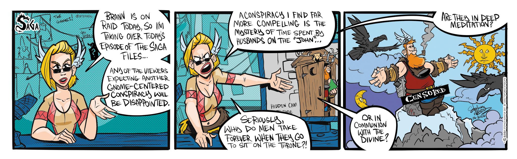 Publication OCR: SAGA GNOMES @STEPNEAL •DARKY BRANN IS ON RAID TODAYSO I'M TAKING OVER TODAY'S EPISODE OF THE SAGA FILES... ANY OF THE VIEWERS EXPECTING ANOTHER GNOME-CENTERED CONSPIRACY WILL BE DISAPPOINTED. ACONSPIRACY I FIND FAR MORE COMPELLING IS THE MYSTERY OF TIME SPENT BY HUSBANDS ON THE "JOHN"... CENSORED ARE THEY IN DEEP MEDITATION? HIDDEN CAM TAGE SERIOUSLYWHY DO MEN TAKE FOREVER WHEN THEY GO TO SIT ON THE THRONE?! OR IN COMMUNION WITH THE DIVINE? Stephine WEBSTER 062026 SAGA GNOMES @STEPNEAL • DARKY BRANN IS ON RAID TODAYSO I'M TAKING OVER TODAY'S EPISODE OF THE SAGA FILES ... ANY OF THE VIEWERS EXPECTING ANOTHER GNOME - CENTERED CONSPIRACY WILL BE DISAPPOINTED . ACONSPIRACY I FIND FAR MORE COMPELLING IS THE MYSTERY OF TIME SPENT BY HUSBANDS ON THE " JOHN " ... CENSORED ARE THEY IN DEEP MEDITATION ? HIDDEN CAM TAGE SERIOUSLYWHY DO MEN TAKE FOREVER WHEN THEY GO TO SIT ON THE THRONE ?! OR IN COMMUNION WITH THE DIVINE ? Stephine WEBSTER 062026