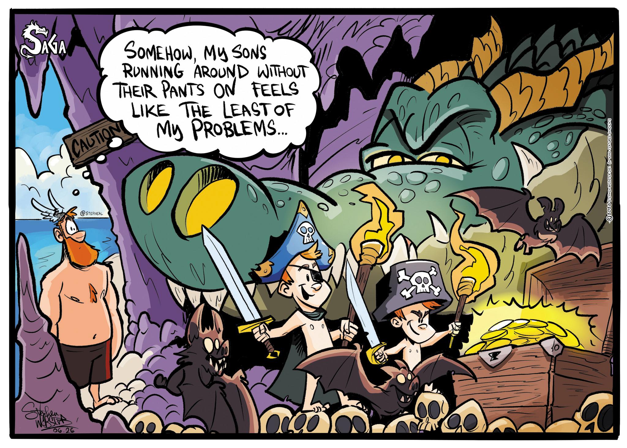 Comic book OCR: Stephe 06.26 SAGA SOMEHOWMY SONS RUNNING AROUND WITHOUT THEIR PANTS ON FEELS LIKE THE LEAST OF My PROBLEMS... CAUTION @STEPNEAL 2026 STEPHEN WEBSTER DIST BY KING FEATURES SYNDICATE Stephe 06.26 SAGA SOMEHOWMY SONS RUNNING AROUND WITHOUT THEIR PANTS ON FEELS LIKE THE LEAST OF My PROBLEMS ... CAUTION @STEPNEAL 2026 STEPHEN WEBSTER DIST BY KING FEATURES SYNDICATE