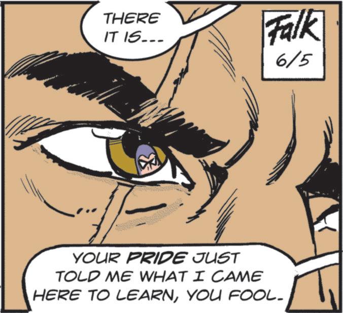 Sketch OCR: THERE IT IS... Falk 6/5 YOUR PRIDE JUST TOLD ME WHAT I CAME HERE TO LEARNYOU FOOL- THERE IT IS ... Falk 6/5 YOUR PRIDE JUST TOLD ME WHAT I CAME HERE TO LEARNYOU FOOL-
