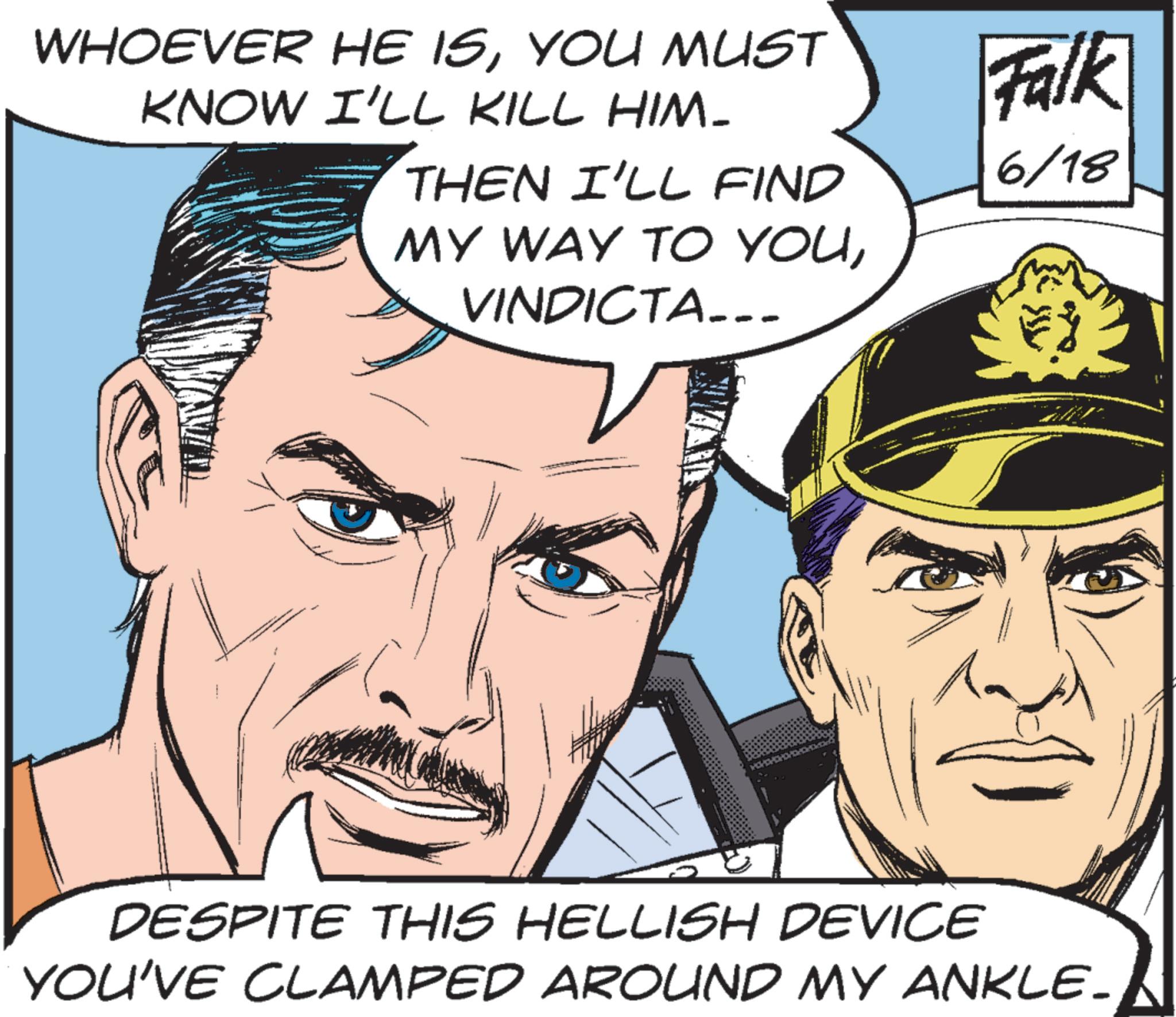 Animation OCR: WHOEVER HE ISYOU MUST KNOW I'LL KILL HIM- THEN I'LL FIND MY WAY TO YOUVINDICTA.-- Falk 6/18 DESPITE THIS HELLISH DEVICE YOU'VE CLAMPED AROUND MY ANKLE- WHOEVER HE ISYOU MUST KNOW I'LL KILL HIM- THEN I'LL FIND MY WAY TO YOUVINDICTA .-- Falk 6/18 DESPITE THIS HELLISH DEVICE YOU'VE CLAMPED AROUND MY ANKLE-