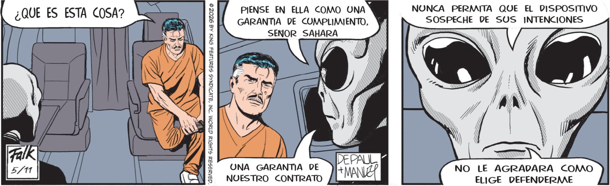 Animated cartoon OCR: ¿QUE ES ESTA COSA? Falk 5/11 PIENSE EN ELLA COMO UNA GARANTIA DE CUMPLIMIENTOSENOR SAHARA NUNCA PERMITA QUE EL DISPOSITIVO SOSPECHE DE SUS INTENCIONES 2026 BY KING FEATURES SYNDICATEINC. WORLD RIGHTS RESERVED. UNA GARANTIA DE NUESTRO CONTRATO DEPAUL + MANLEY NO LE AGRADARA COMO ELIGE DEFENDERME ¿ QUE ES ESTA COSA ? Falk 5/11 PIENSE EN ELLA COMO UNA GARANTIA DE CUMPLIMIENTOSENOR SAHARA NUNCA PERMITA QUE EL DISPOSITIVO SOSPECHE DE SUS INTENCIONES 2026 BY KING FEATURES SYNDICATEINC . WORLD RIGHTS RESERVED . UNA GARANTIA DE NUESTRO CONTRATO DEPAUL + MANLEY NO LE AGRADARA COMO ELIGE DEFENDERME