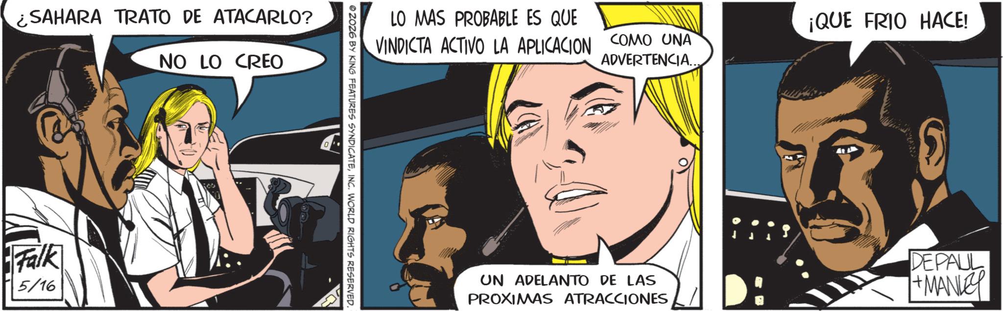 Animated cartoon OCR: ¿SAHARA TRATO DE ATACARLO? NO LO CREO Falk 5/16 LO MAS PROBABLE ES QUE VINDICTA ACTIVO LA APLICACION COMO UNA ADVERTENCIA... 2026 BY KING FEATURES SYNDICATEINC. WORLD RIGHTS RESERVED. UN ADELANTO DE LAS PROXIMAS ATRACCIONES ¡QUE FRIO HACE! DEPAUL +MANLEY ¿ SAHARA TRATO DE ATACARLO ? NO LO CREO Falk 5/16 LO MAS PROBABLE ES QUE VINDICTA ACTIVO LA APLICACION COMO UNA ADVERTENCIA ... 2026 BY KING FEATURES SYNDICATEINC . WORLD RIGHTS RESERVED . UN ADELANTO DE LAS PROXIMAS ATRACCIONES ¡ QUE FRIO HACE ! DEPAUL + MANLEY