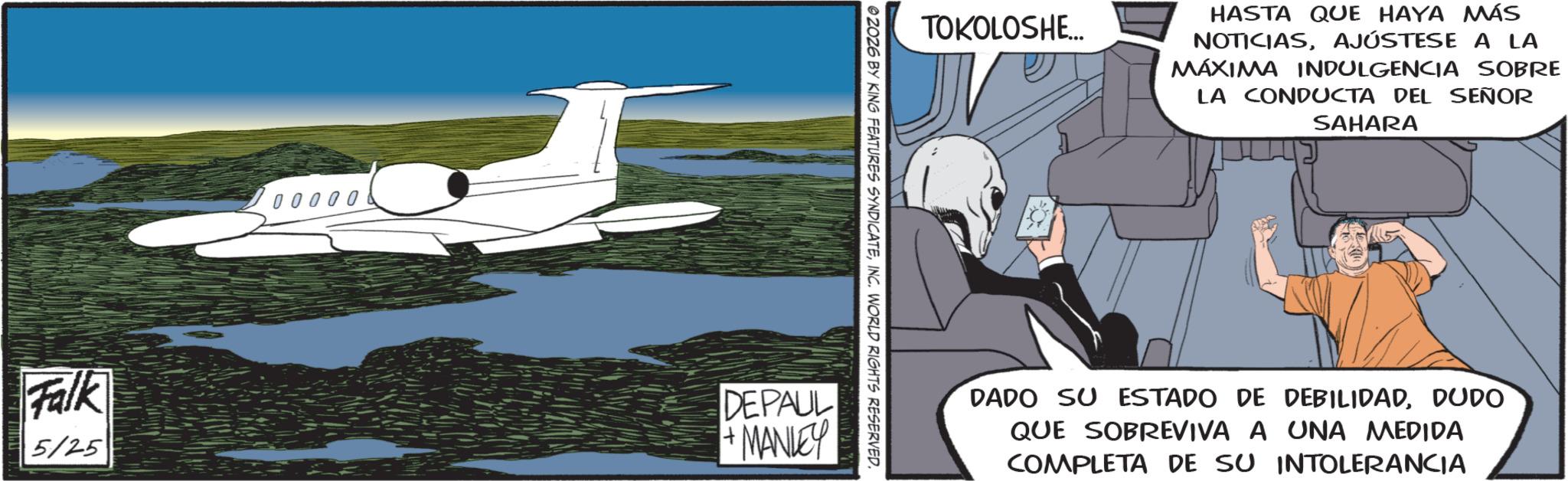 Airliner OCR: Falk 5/25 00000 TOKOLOSHE... HASTA QUE HAYA MÁS NOTICIASAJÚSTESE A LA MÁXIMA INDULGENCIA SOBRE LA CONDUCTA DEL SEÑOR SAHARA © 2026 BY KING FEATURES SYNDICATEINC. WORLD RIGHTS RESERVED. DEPAUL +MANLEY DADO SU ESTADO DE DEBILIDADDUDO QUE SOBREVIVA A UNA MEDIDA COMPLETA DE SU INTOLERANCIA Falk 5/25 00000 TOKOLOSHE ... HASTA QUE HAYA MÁS NOTICIASAJÚSTESE A LA MÁXIMA INDULGENCIA SOBRE LA CONDUCTA DEL SEÑOR SAHARA © 2026 BY KING FEATURES SYNDICATEINC . WORLD RIGHTS RESERVED . DEPAUL + MANLEY DADO SU ESTADO DE DEBILIDADDUDO QUE SOBREVIVA A UNA MEDIDA COMPLETA DE SU INTOLERANCIA