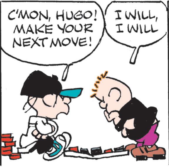 Photo caption OCR: C'MONHUGO! MAKE YOUR NEXT MOVE! I WILLI WILL C'MONHUGO ! MAKE YOUR NEXT MOVE ! I WILLI WILL