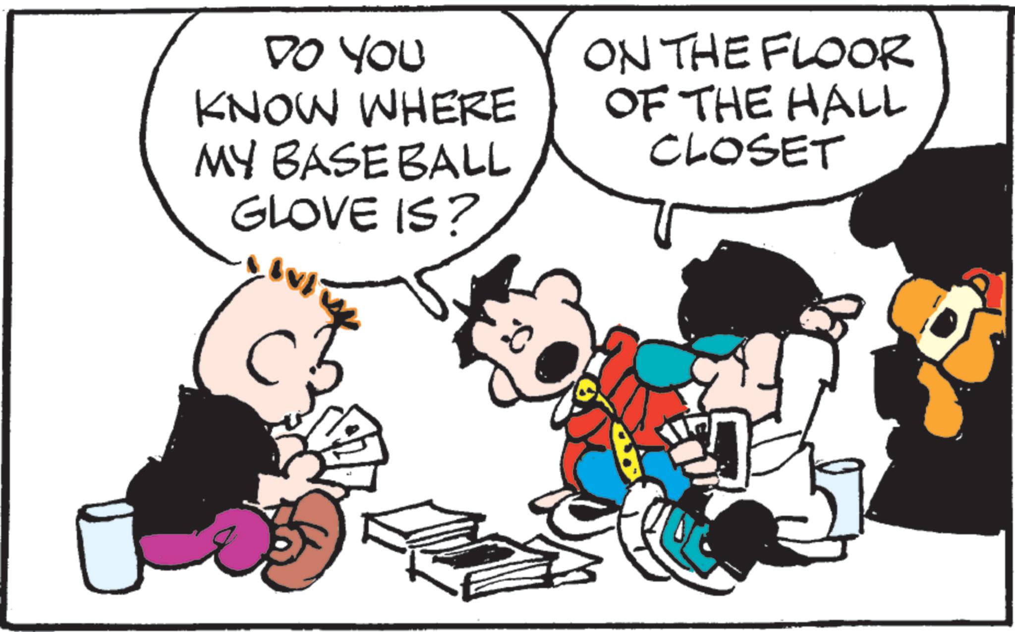 Publication OCR: DO YOU KNOW WHERE MY BASEBALL GLOVE IS? ON THE FLOOR OF THE HALL CLOSET DO YOU KNOW WHERE MY BASEBALL GLOVE IS ? ON THE FLOOR OF THE HALL CLOSET