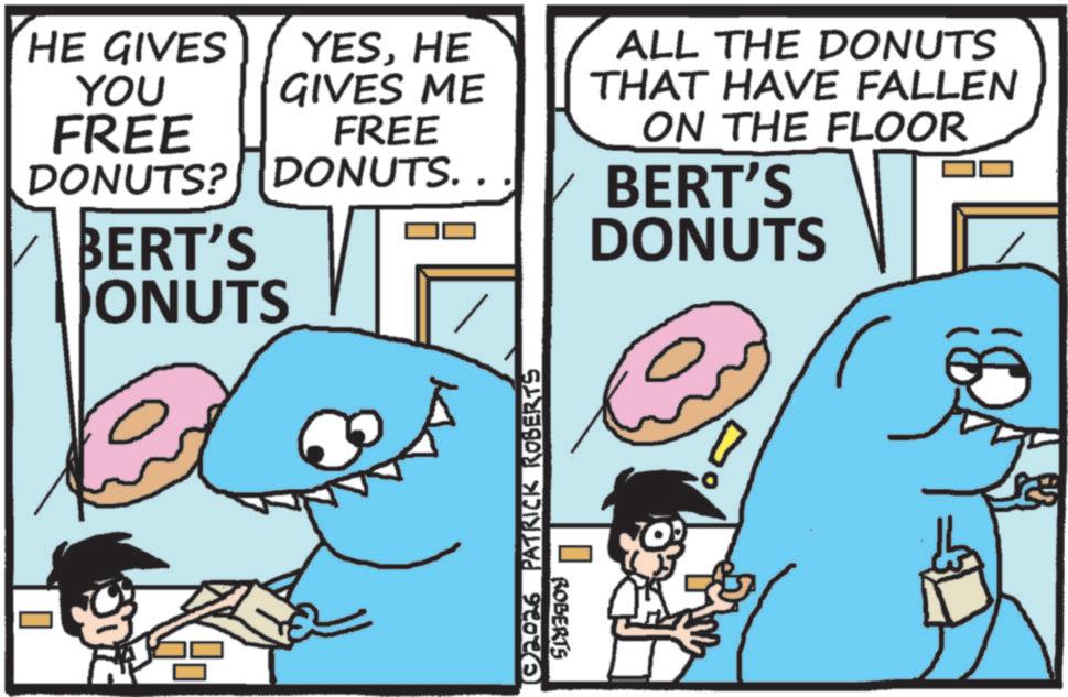 Fictional character OCR: HE GIVES YOU FREE DONUTS? YESHE GIVES ME FREE DONUTS. . BERT'S ONUTS ©2026 PATRICK ROBERTS ROBERTS ALL THE DONUTS THAT HAVE FALLEN ON THE FLOOR BERT'S DONUTS HE GIVES YOU FREE DONUTS ? YESHE GIVES ME FREE DONUTS . . BERT'S ONUTS © 2026 PATRICK ROBERTS ROBERTS ALL THE DONUTS THAT HAVE FALLEN ON THE FLOOR BERT'S DONUTS
