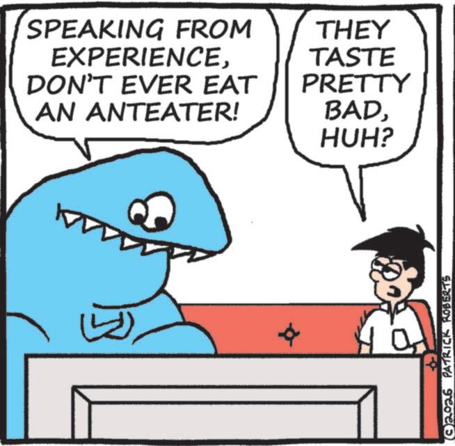 Cartoon OCR: SPEAKING FROM EXPERIENCEDON'T EVER EAT AN ANTEATER! THEY TASTE PRETTY BADHUH? 2026 PATRICK ROBERTS SPEAKING FROM EXPERIENCEDON'T EVER EAT AN ANTEATER ! THEY TASTE PRETTY BADHUH ? 2026 PATRICK ROBERTS