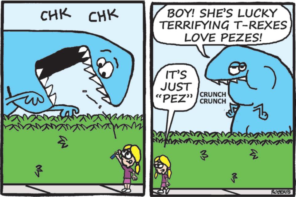 Text OCR: IN ?? CHK CHK BOY! SHE'S LUCKY TERRIFYING T-REXES LOVE PEZES! - IT'S JUST "PEZ" CRUNCH CRUNCH B ?? 3 ROBERTS IN ?? CHK CHK BOY ! SHE'S LUCKY TERRIFYING T - REXES LOVE PEZES ! - IT'S JUST " PEZ " CRUNCH CRUNCH B ?? 3 ROBERTS