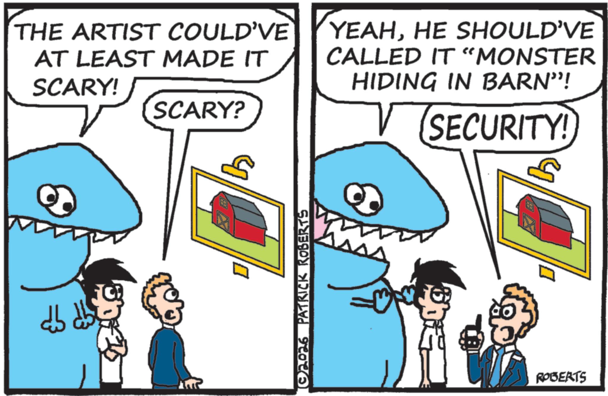 Shark OCR: THE ARTIST COULD'VE AT LEAST MADE IT SCARY! (SCARY? YEAHHE SHOULD'VE CALLED IT "MONSTER HIDING IN BARN"! SECURITY! (02026 PATRICK ROBERTS ?? ROBERTS THE ARTIST COULD'VE AT LEAST MADE IT SCARY ! ( SCARY ? YEAHHE SHOULD'VE CALLED IT " MONSTER HIDING IN BARN " ! SECURITY ! ( 02026 PATRICK ROBERTS ?? ROBERTS