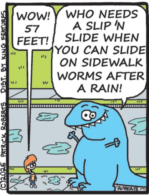 Marine biology OCR: (C2026 PATRICK ROBERTS DIST. BY KING FEATURES WOW! 57 FEET! W E WHO NEEDS A SLIP 'N SLIDE WHEN YOU CAN SLIDE ON SIDEWALK WORMS AFTER A RAIN! 8 3 ???? ROBERTS ( C2026 PATRICK ROBERTS DIST . BY KING FEATURES WOW ! 57 FEET ! W E WHO NEEDS A SLIP ' N SLIDE WHEN YOU CAN SLIDE ON SIDEWALK WORMS AFTER A RAIN ! 8 3 ???? ROBERTS