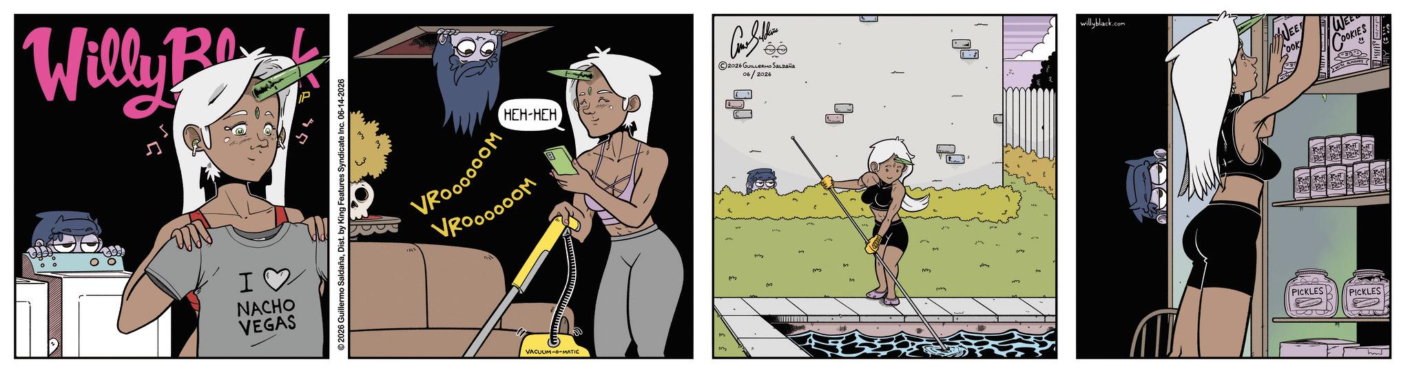 Comic book OCR: Willy B ?? NACHO VEGAS © 2026 Guillermo SaldañaDist. by King Features Syndicate Inc. 06-14-2026 HEH-HEH VRO????OM VRO...OOM VACUUM-O-MATIC M m ©2026 GUILLERMO Saldaña 06/2026 willyblack.com OOK WEET COOKIES KJKJKJ PICKLES PICKLES Willy B ?? NACHO VEGAS © 2026 Guillermo SaldañaDist . by King Features Syndicate Inc. 06-14-2026 HEH - HEH VRO ???? OM VRO ... OOM VACUUM - O - MATIC M m © 2026 GUILLERMO Saldaña 06/2026 willyblack.com OOK WEET COOKIES KJKJKJ PICKLES PICKLES