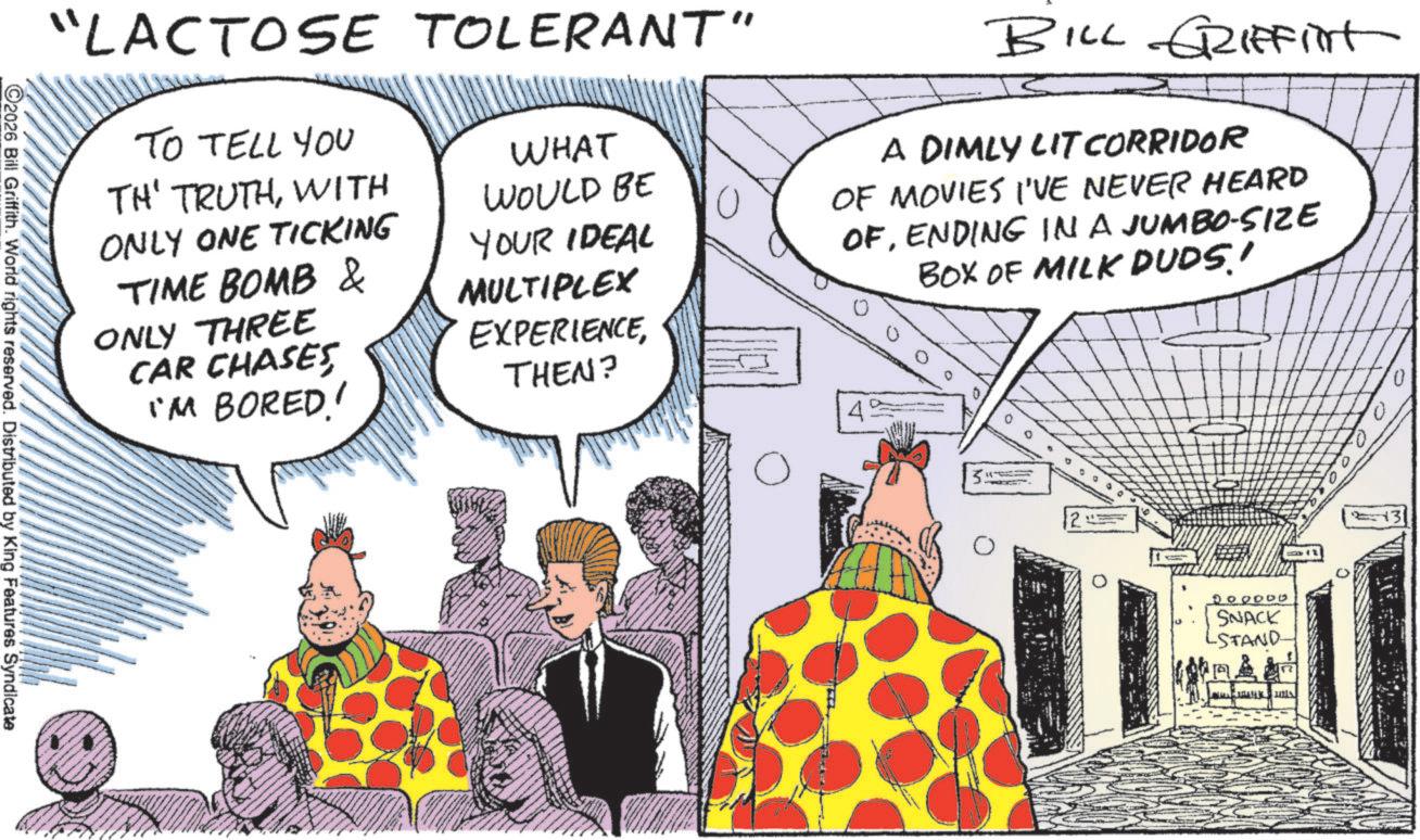 Animated cartoon OCR: BILL GRIFFIT A DIMLY LIT CORRIDOR OF MOVIES I'VE NEVER HEARD OFENDING IN A JUMBO-SIZE BOX OF MILK DUDS! "LACTOSE TOLERANT" TO TELL YOU TH' TRUTHWITH ONLY ONE TICKING TIME BOMB & ONLY THREE CAR CHASESI'M BORED! WHAT WOULD BE YOUR IDEAL MULTIPLEX EXPERIENCETHEN? 2026 Bill Griffith. World rights reserved. Distributed by King Features Syndicate 4 0 DOOOOO SNACK -STAND- BILL GRIFFIT A DIMLY LIT CORRIDOR OF MOVIES I'VE NEVER HEARD OFENDING IN A JUMBO - SIZE BOX OF MILK DUDS ! " LACTOSE TOLERANT " TO TELL YOU TH ' TRUTHWITH ONLY ONE TICKING TIME BOMB & ONLY THREE CAR CHASESI'M BORED ! WHAT WOULD BE YOUR IDEAL MULTIPLEX EXPERIENCETHEN ? 2026 Bill Griffith . World rights reserved . Distributed by King Features Syndicate 4 0 DOOOOO SNACK -STAND-