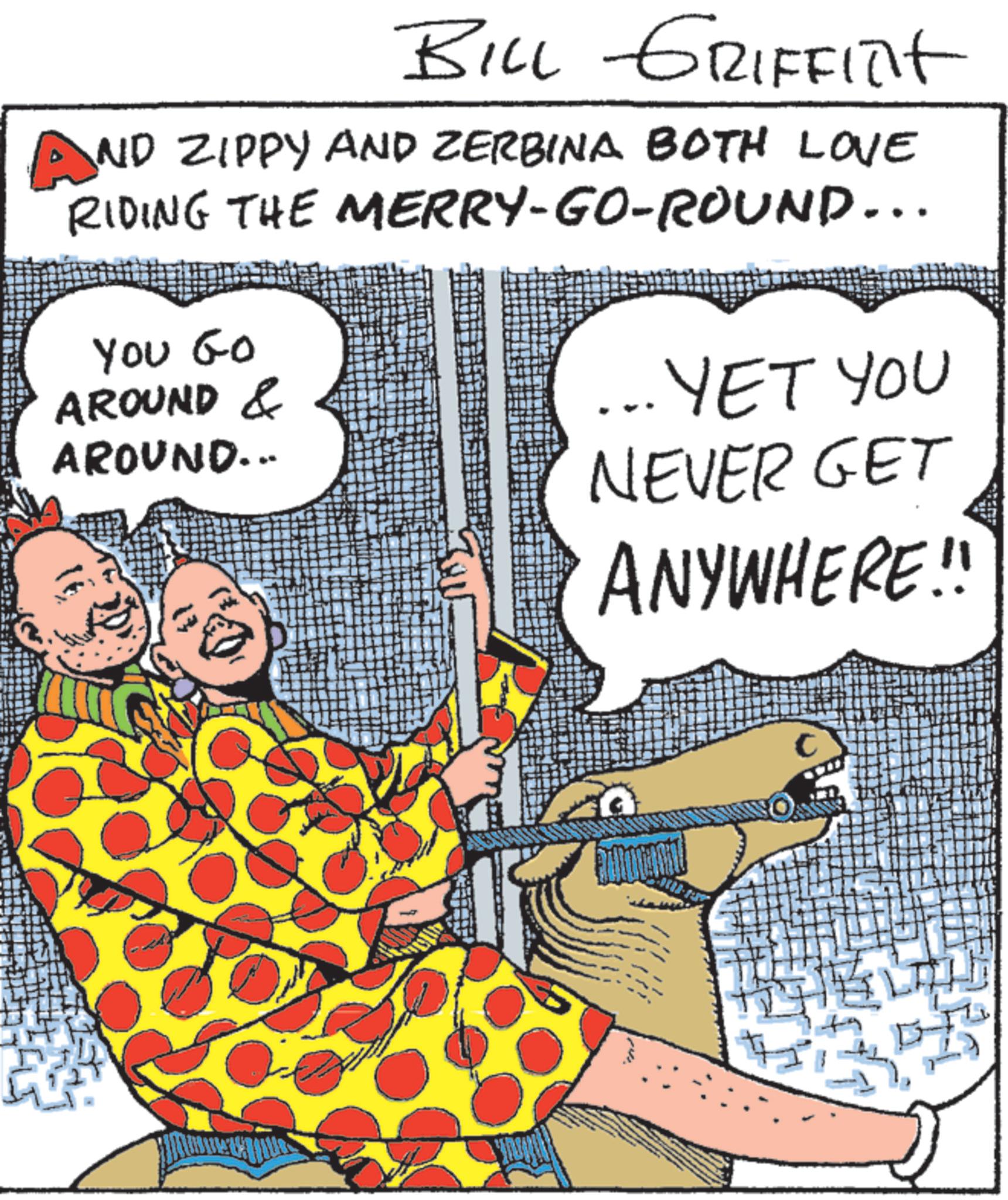 Photo caption OCR: BILL GRIFFITHt AND ZIPPY AND ZERBINA BOTH LOVE RIDING THE MERRY-GO-ROUND... You Go AROUND & AROUND... YET YOU NEVER GET ANYWHERE!! C BILL GRIFFITHt AND ZIPPY AND ZERBINA BOTH LOVE RIDING THE MERRY - GO - ROUND ... You Go AROUND & AROUND ... YET YOU NEVER GET ANYWHERE !! C