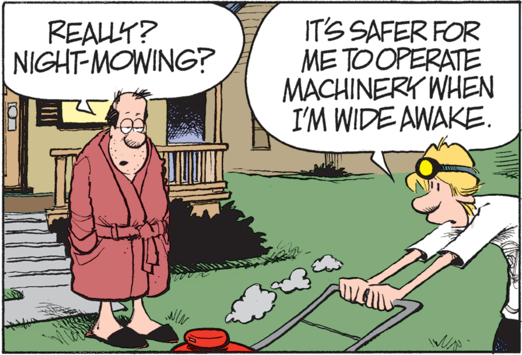 Publication OCR: REALLY? NIGHT-MOWING? IT'S SAFER FOR ME TO OPERATE MACHINERY WHEN I'M WIDE AWAKE. ??? ???? REALLY ? NIGHT - MOWING ? IT'S SAFER FOR ME TO OPERATE MACHINERY WHEN I'M WIDE AWAKE . ??? ????
