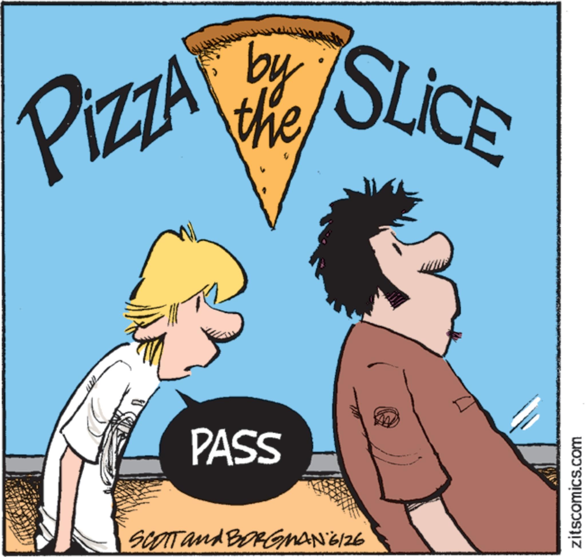 Animated cartoon OCR: Pizza ZZA by SLICE the PASS SCOTT and BORGMAN 6/26 zitscomics.com Pizza ZZA by SLICE the PASS SCOTT and BORGMAN 6/26 zitscomics.com