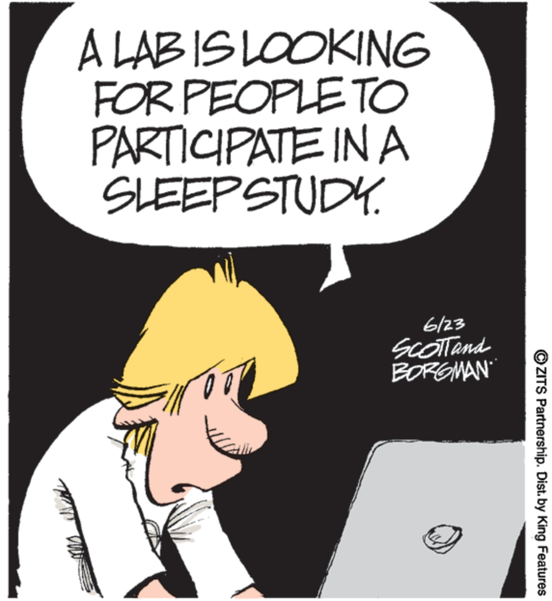 Animation OCR: A LAB IS LOOKING FOR PEOPLE TO PARTICIPATE INA SLEEP STUDY. 6/23 Scottand BORGMAN OZITS Partnership. Dist. by King Features A LAB IS LOOKING FOR PEOPLE TO PARTICIPATE INA SLEEP STUDY . 6/23 Scottand BORGMAN OZITS Partnership . Dist . by King Features