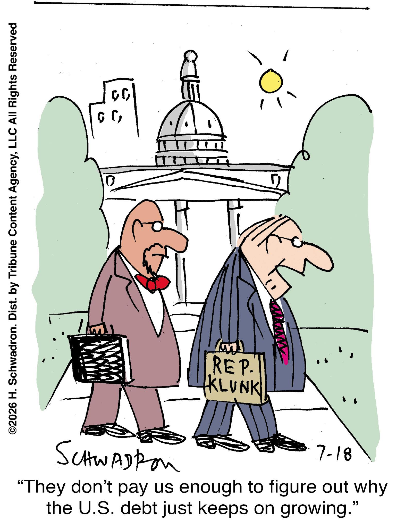 Photo caption OCR: ©2026 H. Schwadron. Dist. by Tribune Content AgencyLLC All Rights Reserved 0 00 G G mol REP KLUNK! SCHWADRON 7-18 "They don't pay us enough to figure out why the U.S. debt just keeps on growing." © 2026 H. Schwadron . Dist . by Tribune Content AgencyLLC All Rights Reserved 0 00 G G mol REP KLUNK ! SCHWADRON 7-18 " They don't pay us enough to figure out why the U.S. debt just keeps on growing . "