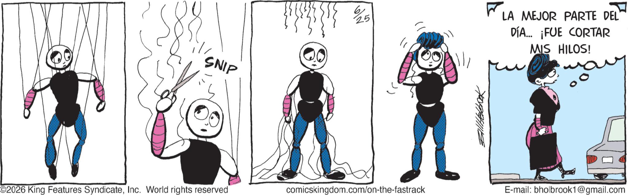 Line art OCR: SNIP 25 ? ©2026 King Features SyndicateInc. World rights reserved comicskingdom.com/on-the-fastrack Ball Helbook - LA MEJOR PARTE DEL' DÍA... ¡FUE CORTAR MIS HILOS! E-mail: bholbrook1@gmail.com SNIP 25 ? © 2026 King Features SyndicateInc. World rights reserved comicskingdom.com/on-the-fastrack Ball Helbook - LA MEJOR PARTE DEL ' DÍA ... ¡ FUE CORTAR MIS HILOS ! E - mail : bholbrook1@gmail.com