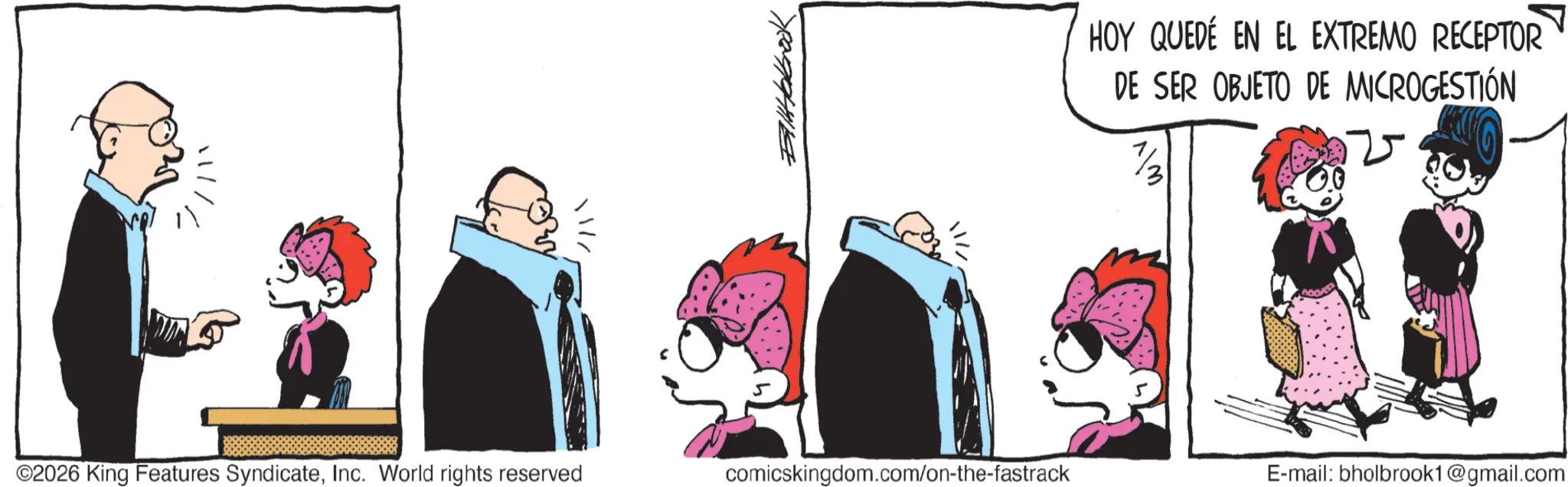 Publication OCR: //BallHolbrook ©2026 King Features SyndicateInc. World rights reserved comicskingdom.com/on-the-fastrack E-mail: bholbrook1@gmail.com HOY QUEDÉ EN EL EXTREMO RECEPTOR DE SER OBJETO DE MICROGESTIÓN // BallHolbrook © 2026 King Features SyndicateInc. World rights reserved comicskingdom.com/on-the-fastrack E - mail : bholbrook1@gmail.com HOY QUEDÉ EN EL EXTREMO RECEPTOR DE SER OBJETO DE MICROGESTIÓN