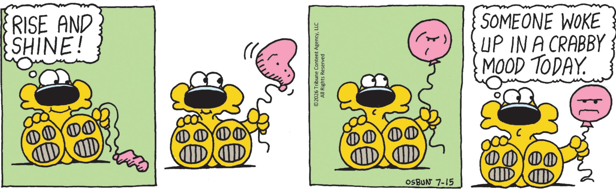 Fiction OCR: RISE AND SHINE! ©2026 Tribune Content AgencyLLC All Rights Reserved OSBUN 7-15 SOMEONE WOKE UP IN A CRABBY MOOD TODAY. RISE AND SHINE ! © 2026 Tribune Content AgencyLLC All Rights Reserved OSBUN 7-15 SOMEONE WOKE UP IN A CRABBY MOOD TODAY .