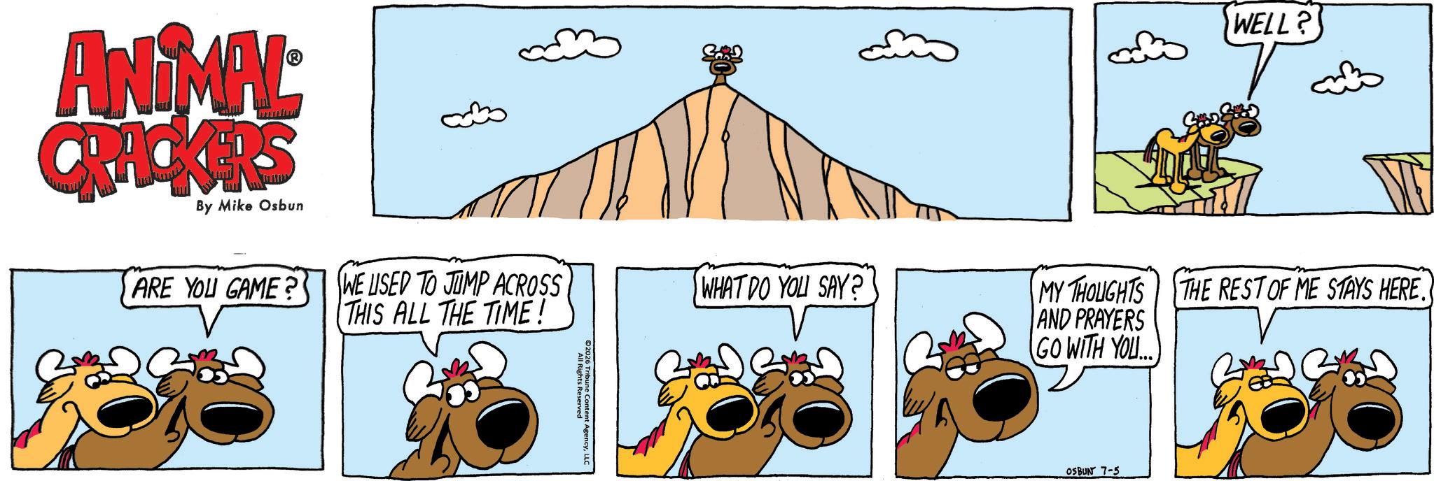 Comic book OCR: ANIMAL CRACKERS By Mike Osbun ARE YOU GAME? WE USED TO JUMP ACROSS THIS ALL THE TIME! All Rights Reserved 2026 Tribune Content AgencyLLC WELL? ? WHAT DO YOU SAY? MY THOUGHTS THE REST OF ME STAYS HERE AND PRAYERS GO WITH YOU... OSBUN 7-5 ANIMAL CRACKERS By Mike Osbun ARE YOU GAME ? WE USED TO JUMP ACROSS THIS ALL THE TIME ! All Rights Reserved 2026 Tribune Content AgencyLLC WELL ? ? WHAT DO YOU SAY ? MY THOUGHTS THE REST OF ME STAYS HERE AND PRAYERS GO WITH YOU ... OSBUN 7-5