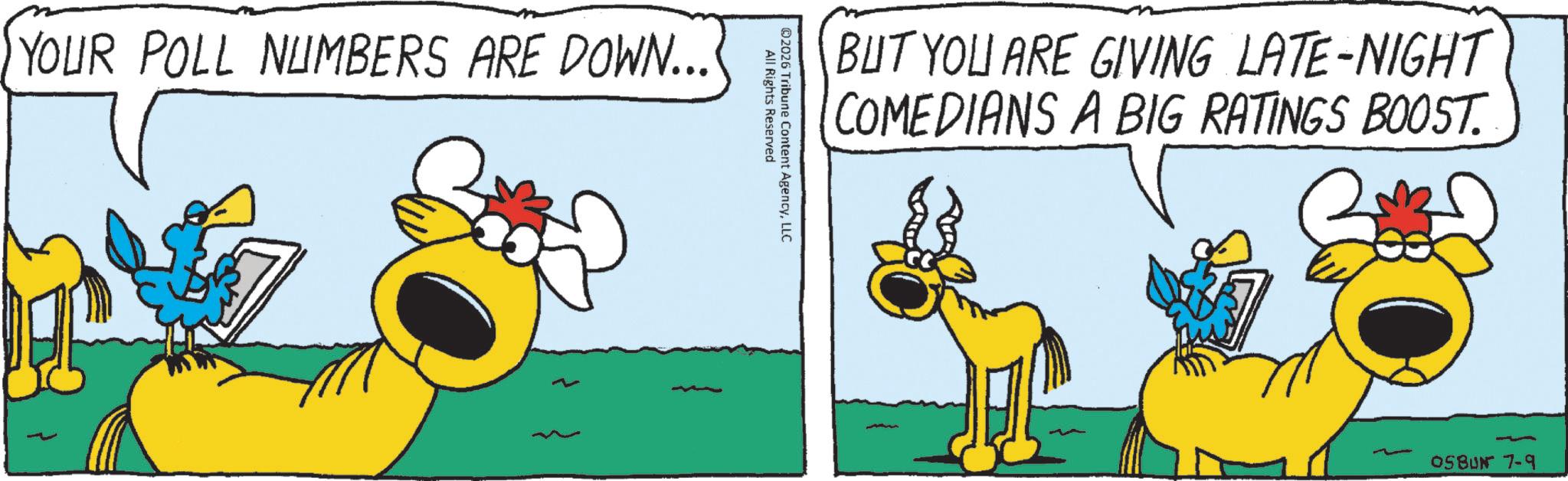 Fiction OCR: YOUR POLL NUMBERS ARE DOWN... BUT YOU ARE GIVING LATE-NIGHT COMEDIANS A BIG RATINGS BOOST. All Rights Reserved ©2026 Tribune Content AgencyLLC - 05BUN 7-9 YOUR POLL NUMBERS ARE DOWN ... BUT YOU ARE GIVING LATE - NIGHT COMEDIANS A BIG RATINGS BOOST . All Rights Reserved © 2026 Tribune Content AgencyLLC - 05BUN 7-9