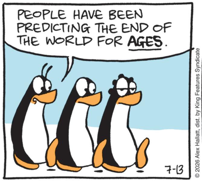 Animation OCR: PEOPLE HAVE BEEN PREDICTING THE END OF THE WORLD FOR AGES. 7-13 O2026 Alex Hallattdist. by King Features Syndicate PEOPLE HAVE BEEN PREDICTING THE END OF THE WORLD FOR AGES . 7-13 O2026 Alex Hallattdist . by King Features Syndicate