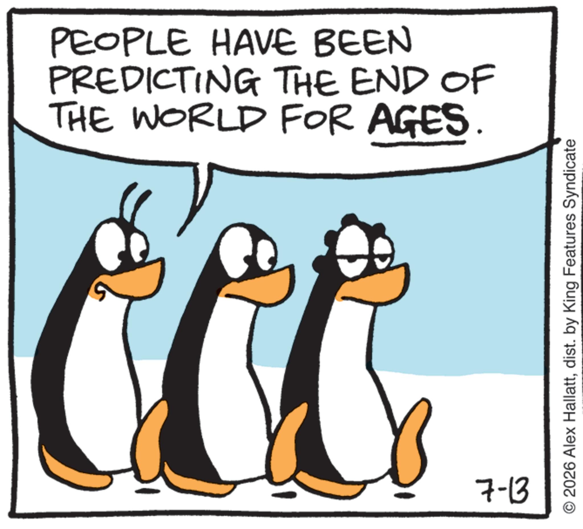 Animation OCR: PEOPLE HAVE BEEN PREDICTING THE END OF THE WORLD FOR AGES. 7-13 O2026 Alex Hallattdist. by King Features Syndicate PEOPLE HAVE BEEN PREDICTING THE END OF THE WORLD FOR AGES . 7-13 O2026 Alex Hallattdist . by King Features Syndicate