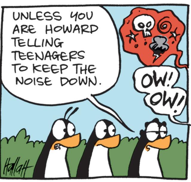 Animated cartoon OCR: UNLESS YOU ARE HOWARD TELLING TEENAGERS TO KEEP THE NOISE DOWN. Hallatt (OW!) OW! UNLESS YOU ARE HOWARD TELLING TEENAGERS TO KEEP THE NOISE DOWN . Hallatt ( OW ! ) OW !